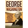 George Washington: A Captivating Guide to an American Founding Father Who Served as the First President of the United States of America - Hardcover