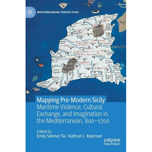 Mapping Pre-Modern Sicily: Maritime Violence, Cultural Exchange, and Imagination in the Mediterranean, 800-1700 - Hardcover