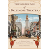 The Golden Age of Baltimore Theater: A History from Shakespeare to Vaudeville - Paperback
