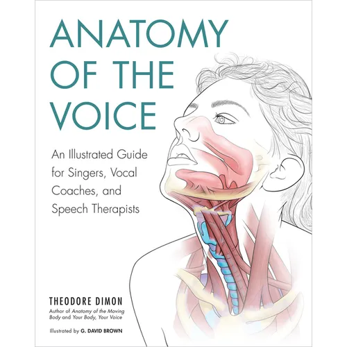 Anatomy of the Voice: An Illustrated Guide for Singers, Vocal Coaches, and Speech Therapists - Paperback