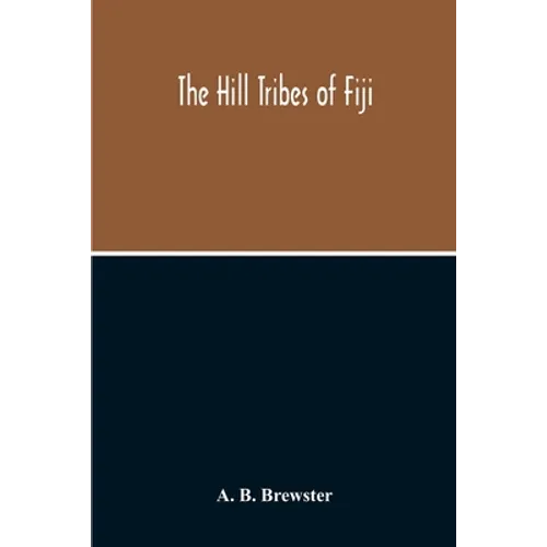 The Hill Tribes Of Fiji; A Record Of Forty Years' Intimate Connection With The Tribes Of The Mountainous Interior Of Fiji With A Description Of Their - Paperback