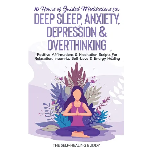 10 Hours Of Guided Meditations For Deep Sleep, Anxiety, Depression & Overthinking: Positive Affirmations & Meditation Scripts For Relaxation, Insomnia - Paperback