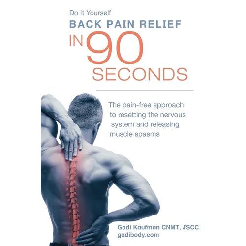 Do It Yourself Back Pain Relief In 90 Seconds: The Pain Free Approach to Resetting the Nervous System and Releasing Muscle Spasms - Paperback