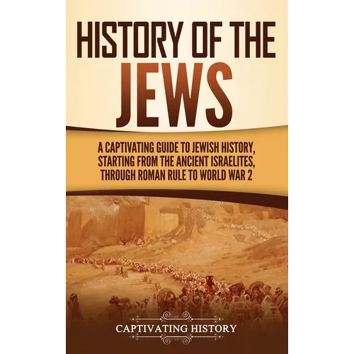 History of the Jews: A Captivating Guide to Jewish History, Starting from the Ancient Israelites through Roman Rule to World War 2 - Hardcover