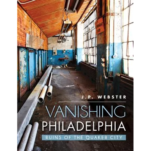 Vanishing Philadelphia: Ruins of the Quaker City - Hardcover
