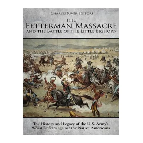 The Fetterman Massacre and the Battle of the Little Bighorn: The History and Legacy of the U.S. Army's Worst Defeats against the Native Americans - Paperback