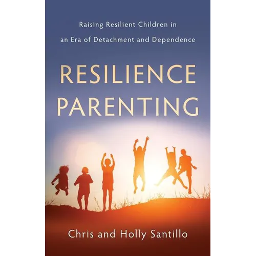 Resilience Parenting: Raising Resilient Children in an Era of Detachment and Dependence - Paperback