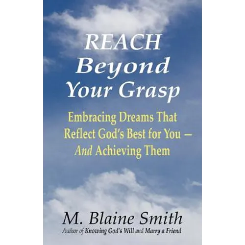 Reach Beyond Your Grasp: Embracing Dreams That Reflect God's Best for You -- And Achieving Them - Paperback