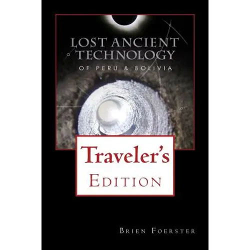 Lost Ancient Technology Of Peru And Bolivia: Traveler's Edition - Paperback