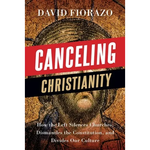 Canceling Christianity: How The Left Silences Churches, Dismantles The Constitution, And Divides Our Culture - Paperback