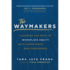 The Waymakers: Clearing the Path to Workplace Equity with Competence and Confidence - Hardcover