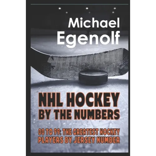 NHL Hockey by the Numbers: 00 to 99: THE GREATEST HOCKEY PLAYERS BY JERSEY NUMBER - Paperback