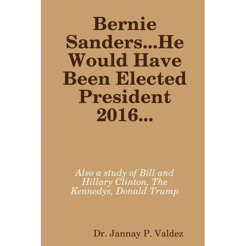 Bernie Sanders...He Would Have Been Elected President 2016 - Paperback