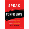Speak with Confidence: Overcome Self-Doubt, Communicate Clearly, and Inspire Your Audience - Paperback