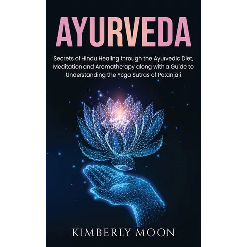 Ayurveda: Secrets of Hindu Healing through the Ayurvedic Diet, Meditation and Aromatherapy along with a Guide to Understanding the Yoga Sutras of Pata - Hardcover