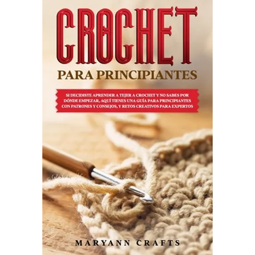 Crochet Para Principiantes: Si Decidiste Aprender a Tejer a Crochet Y No Sabes Por Dónde Empezar, Aquí Tienes Una Guía Para Principiantes Con Patr - Paperback