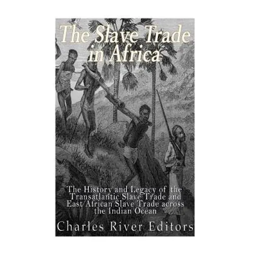 The Slave Trade in Africa: The History and Legacy of the Transatlantic Slave Trade and East African Slave Trade across the Indian Ocean - Paperback