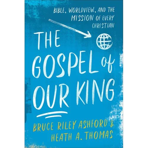 The Gospel of Our King: Bible, Worldview, and the Mission of Every Christian - Paperback