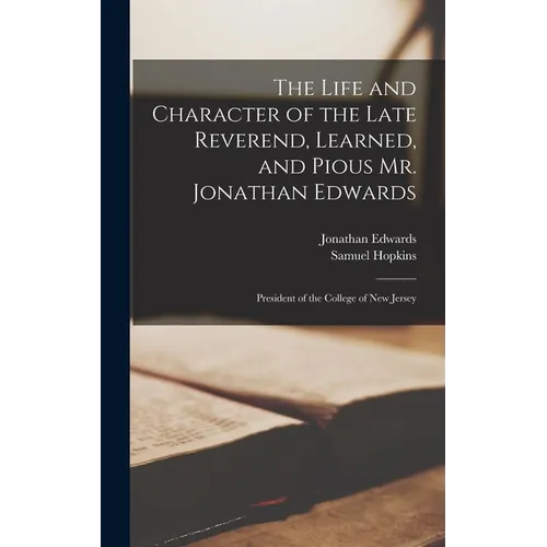 The Life and Character of the Late Reverend, Learned, and Pious Mr. Jonathan Edwards: President of the College of New Jersey - Hardcover