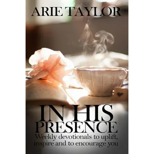 In His Presence: Weekly Devotionals to Uplift, Inspire and to Encourage You - Paperback