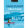 Vancouver Like a Local: By the People Who Call It Home - Hardcover