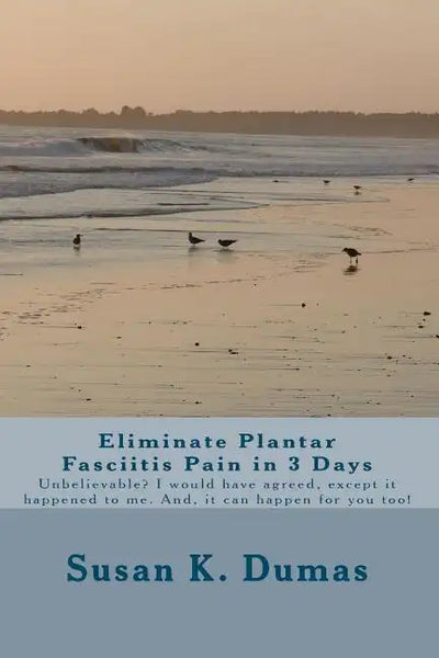 Eliminate Plantar Fasciitis Pain in 3 Days: Unbelievable? I would have agreed, except it happened to me. And, it can happen for you too! - Paperback