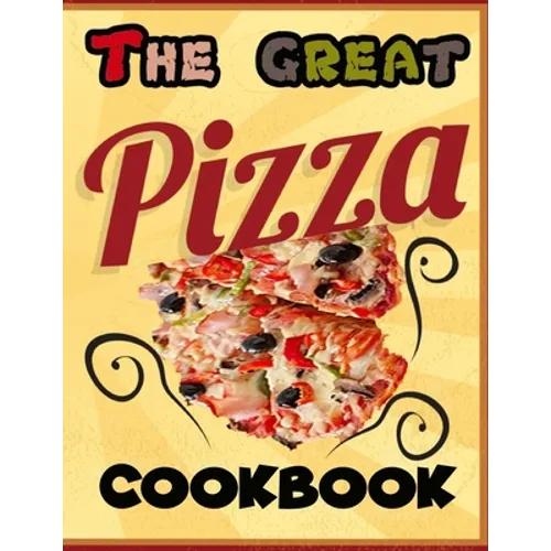 The Great Pizza Cookbook: The Great Italian-Style Pizza Cookbook, A Great Cook's Culinary Tour of Italy The Fundamentals of Artisan Bread and Pi - Paperback