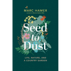 Seed to Dust: Life, Nature, and a Country Garden - Paperback