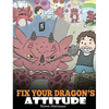 Fix Your Dragon's Attitude: Help Your Dragon To Adjust His Attitude. A Cute Children Story To Teach Kids About Bad Attitude and Negative Behaviors - Hardcover