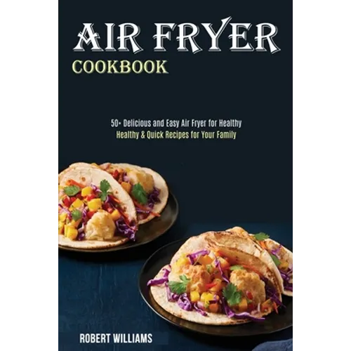 Air Fryer Cookbook: Healthy & Quick Recipes for Your Family (50+ Delicious and Easy Air Fryer for Healthy) - Paperback