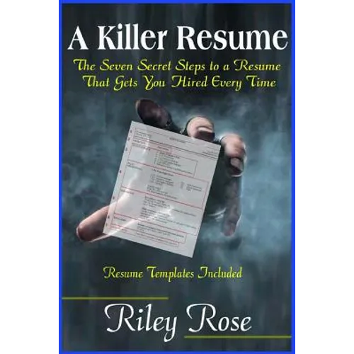 A Killer Resume: The Seven Secret Steps to a Resume That Gets You Hired Every Time - Paperback