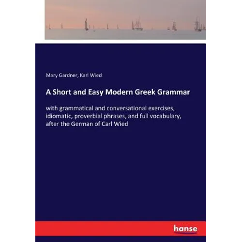 A Short and Easy Modern Greek Grammar: with grammatical and conversational exercises, idiomatic, proverbial phrases, and full vocabulary, after the Ge - Paperback