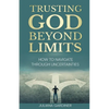 Trusting God Beyond Limits: How to Navigate Through Uncertainties - Paperback