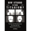 How Strong Is Your Titanium: The Real Life Misadventures of a Knee and Hip Replacement Survivor - Paperback