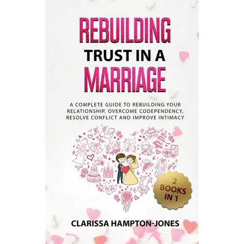 Rebuilding Trust in a Marriage: A Complete Guide to Rebuilding Your Relationship, Overcome Codependency, Resolve Conflict and Improve Intimacy - Hardcover