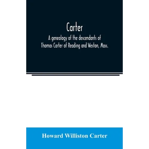 Carter, a genealogy of the descendants of Thomas Carter of Reading and Weston, Mass., and of Hebron and Warren, Ct. Also some account of the descendan - Paperback