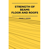 Strength Of Beams, Floor And Roofs - Including Directions For Designing And Detailing Roof Trusses, With Criticism Of Various Forms Of Timber Construc - Paperback
