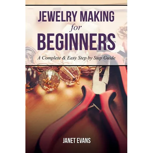 Jewelry Making for Beginners: A Complete & Easy Step by Step Guide - Paperback