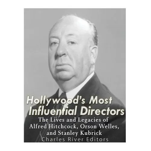 Hollywood's Most Influential Directors: The Lives and Legacies of Alfred Hitchcock, Orson Welles, and Stanley Kubrick - Paperback