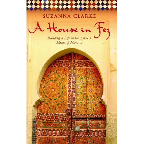 A House in Fez: Building a Life in the Ancient Heart of Morocco - Paperback