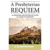 A Presbyterian Requiem: A Canadian Pastor Reflects on 50 Years of Ministry - Paperback