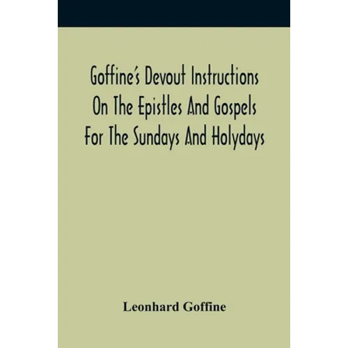 Goffine'S Devout Instructions On The Epistles And Gospels For The Sundays And Holydays: With The Lives Of Many Saints Of God, Explanations Of Christia - Paperback
