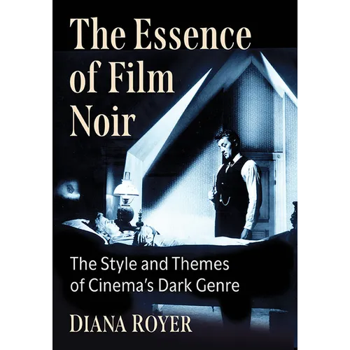 The Essence of Film Noir: The Style and Themes of Cinema's Dark Genre - Paperback