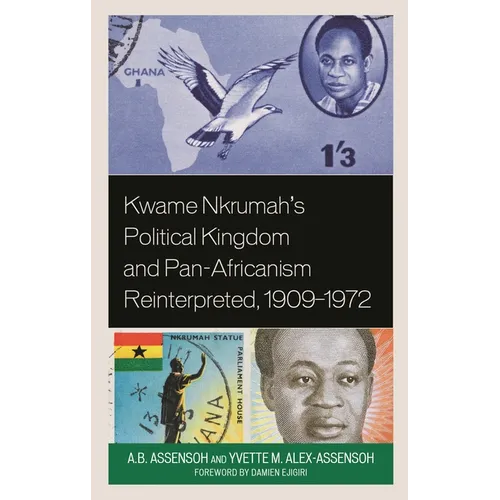 Kwame Nkrumah's Political Kingdom and Pan-Africanism Reinterpreted, 1909-1972 - Hardcover