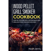 Wood Pellet Grill Smoker Cookbook: Step-by-step recipes for Smoking and Grilling Pork, Chicken and Beef - Paperback