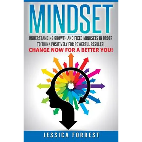 Mindset: Understanding Growth and Fixed Mindsets In Order to Think Positively for Powerful Results! Change Now for a Better You! - Paperback