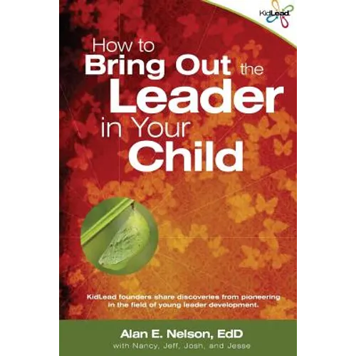 How to Bring Out the Leader in Your Child: KidLead founders share discoveries from the pioneering field of young leader development. - Paperback