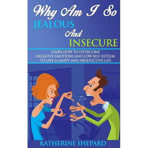 Why am I so Jealous and Insecure: Learn How to Overcome Negative Emotions and Low Self-esteem to live a Happy and Productive Life - Paperback