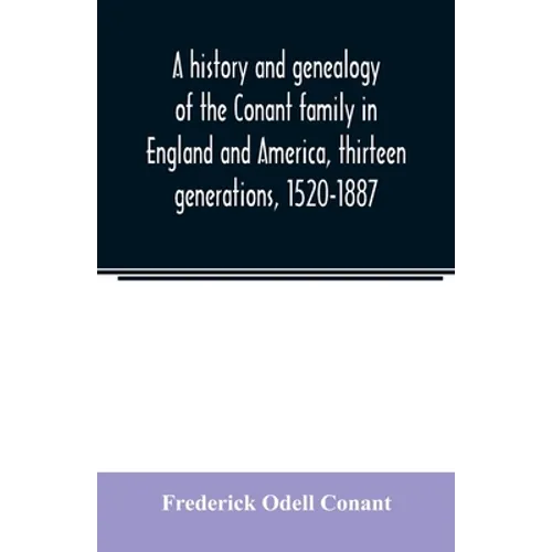 A history and genealogy of the Conant family in England and America, thirteen generations, 1520-1887: containing also some genealogical notes on the C - Paperback