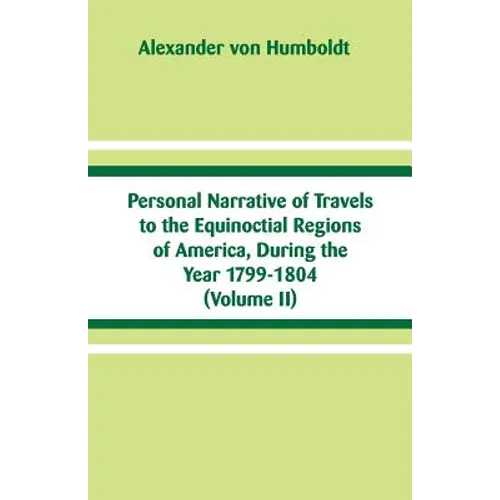 Personal Narrative of Travels to the Equinoctial Regions of America, During the Year 1799-1804: (Volume II) - Paperback